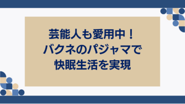 芸能人も愛用中！BAKUNE（バクネ）のパジャマで快眠生活を実現