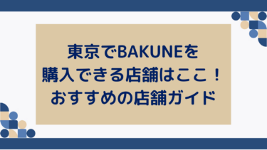 東京でBAKUNEを購入できる店舗はここ！おすすめの店舗ガイド